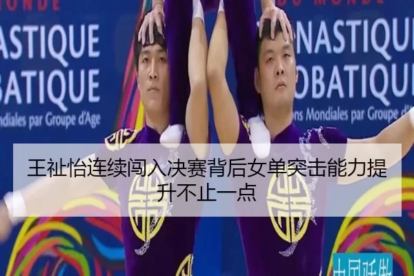 王祉怡连续闯入决赛背后女单突击能力提升不止一点